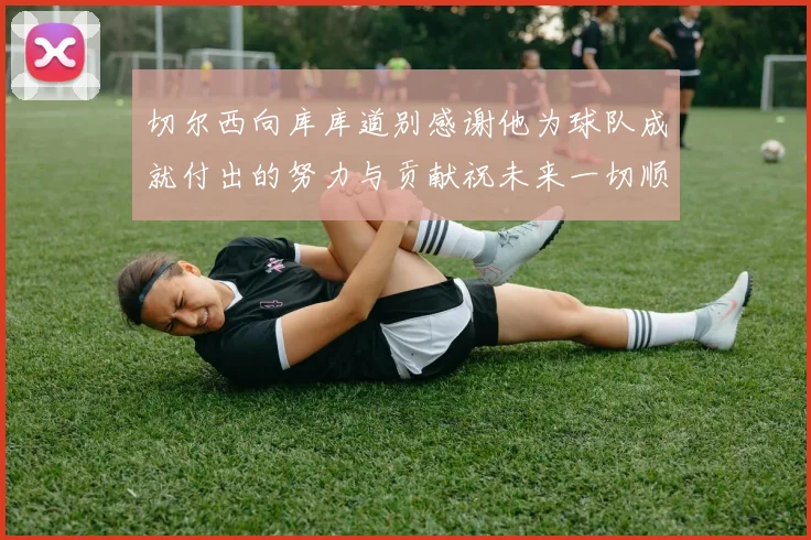 切尔西向库库道别感谢他为球队成就付出的努力与贡献祝未来一切顺利