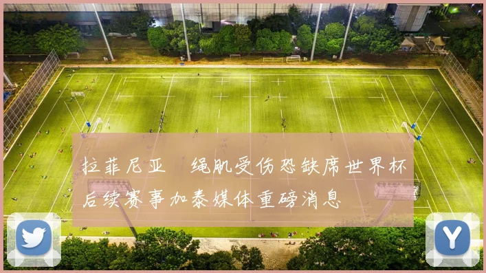 拉菲尼亚腘绳肌受伤恐缺席世界杯后续赛事加泰媒体重磅消息