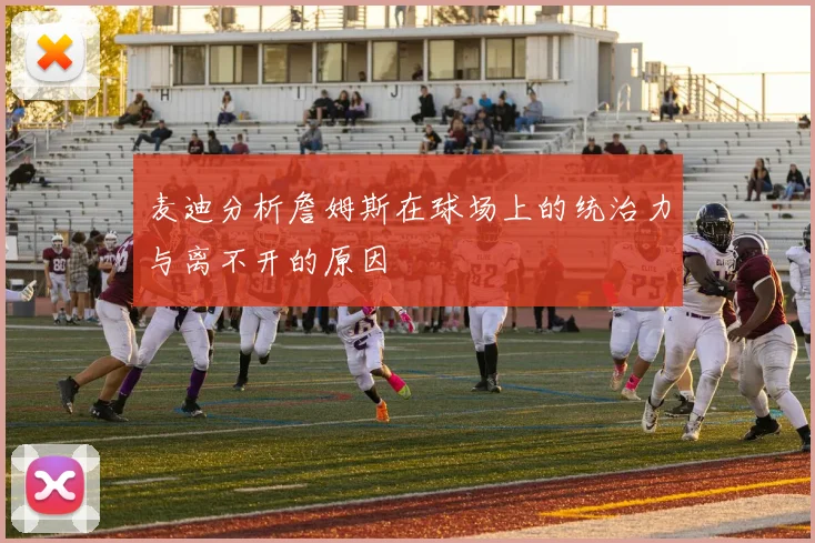 麦迪分析詹姆斯在球场上的统治力与离不开的原因