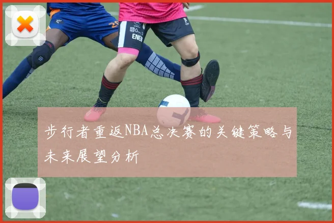 步行者重返NBA总决赛的关键策略与未来展望分析