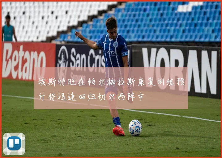 埃斯特旺在帕尔梅拉斯康复训练预计将迅速回归切尔西阵中