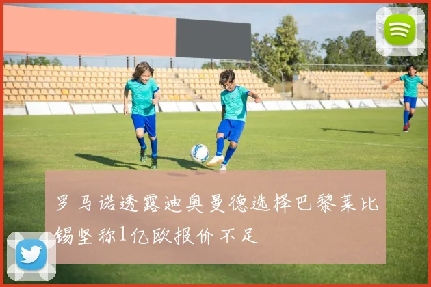 罗马诺透露迪奥曼德选择巴黎莱比锡坚称1亿欧报价不足