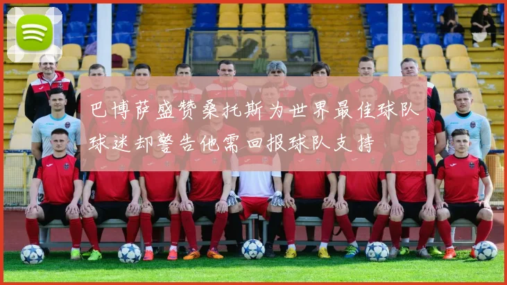 巴博萨盛赞桑托斯为世界最佳球队球迷却警告他需回报球队支持