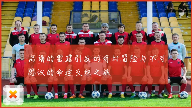 离谱的雷霆引发的奇幻冒险与不可思议的命运交织之旅