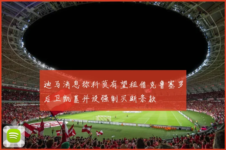 迪马消息称科莫有望租借克鲁塞罗后卫凯基并设强制买断条款