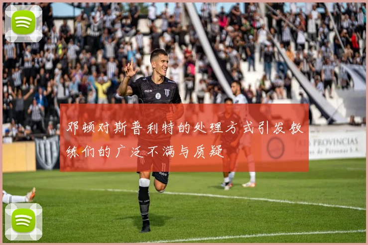 邓顿对斯普利特的处理方式引发教练们的广泛不满与质疑