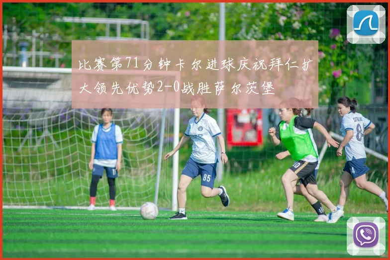 比赛第71分钟卡尔进球庆祝拜仁扩大领先优势2-0战胜萨尔茨堡